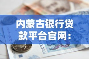 内蒙古银行贷款平台官网:一站式解决资金需求的贷款指南 内蒙古银行贷款平台官网:一站式解决资金需求的贷款指南