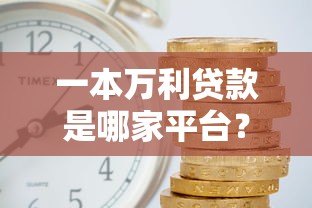 一本万利贷款是哪家平台?揭秘低利率快速放款的正规渠道 一本万利贷款是哪家平台?揭秘低利率快速放款的正规渠道