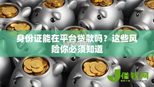 身份证能在平台贷款吗?这些风险你必须知道 身份证能在平台贷款吗?这些风险你必须知道