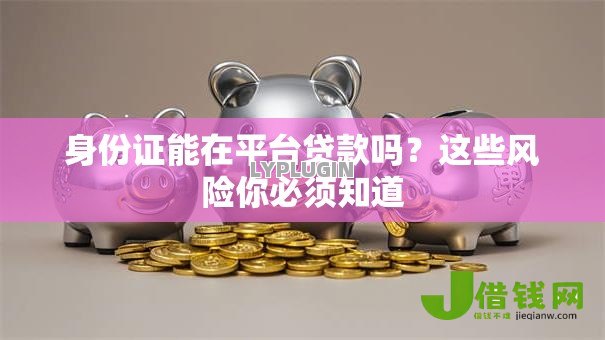身份证能在平台贷款吗?这些风险你必须知道 身份证能在平台贷款吗?这些风险你必须知道