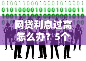 网贷利息过高怎么办？5个实用解决办法助你维权