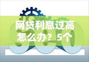 网贷利息过高怎么办？5个实用解决办法助你维权