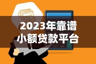 2023年靠谱小额贷款平台推荐:安全快速到账 2023年靠谱小额贷款平台推荐:安全快速到账