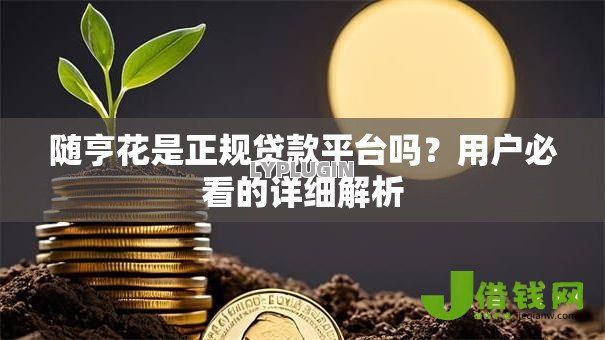 随亨花是正规贷款平台吗?用户必看的详细解析 随亨花是正规贷款平台吗?用户必看的详细解析