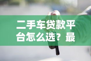 二手车贷款平台怎么选?最全购车分期攻略指南 二手车贷款平台怎么选?最全购车分期攻略指南