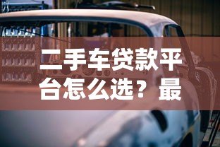 二手车贷款平台怎么选?最全购车分期攻略指南 二手车贷款平台怎么选?最全购车分期攻略指南