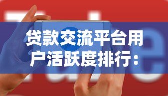 贷款交流平台用户活跃度排行：哪家人气更高？