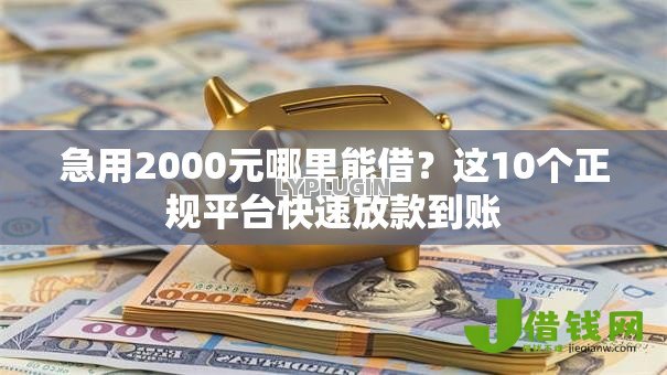 急用2000元哪里能借?这10个正规平台快速放款到账 急用2000元哪里能借?这10个正规平台快速放款到账