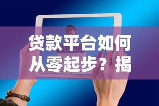 贷款平台如何从零起步？揭秘行业崛起背后的关键因素