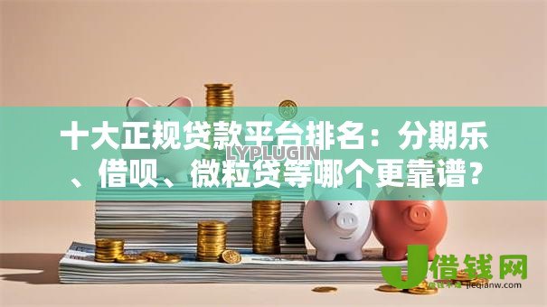 十大正规贷款平台排名:分期乐、借呗、微粒贷等哪个更靠谱? 十大正规贷款平台排名:分期乐、借呗、微粒贷等哪个更靠谱?