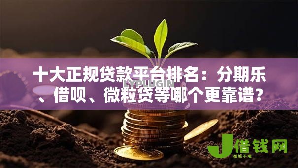十大正规贷款平台排名:分期乐、借呗、微粒贷等哪个更靠谱? 十大正规贷款平台排名:分期乐、借呗、微粒贷等哪个更靠谱?
