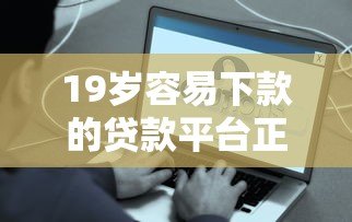 19岁容易下款的贷款平台正规吗？这些风险你必须知道