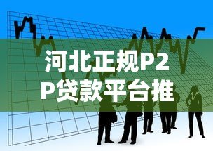 河北正规P2P贷款平台推荐:安全借款必看指南 河北正规P2P贷款平台推荐:安全借款必看指南