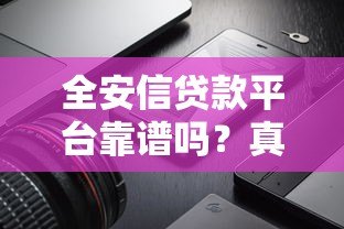 全安信贷款平台靠谱吗?真实用户评价、产品详情全解析 全安信贷款平台靠谱吗?真实用户评价、产品详情全解析