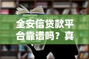 全安信贷款平台靠谱吗?真实用户评价、产品详情全解析 全安信贷款平台靠谱吗?真实用户评价、产品详情全解析