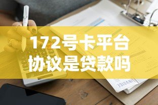 172号卡平台协议是贷款吗?详细解析协议中的借贷关系 172号卡平台协议是贷款吗?详细解析协议中的借贷关系