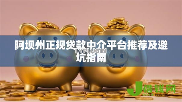 阿坝州正规贷款中介平台推荐及避坑指南 阿坝州正规贷款中介平台推荐及避坑指南