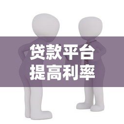 贷款平台提高利率合法吗？解析合同条款与用户权益