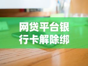 网贷平台银行卡解除绑定全攻略 网贷平台银行卡解除绑定全攻略