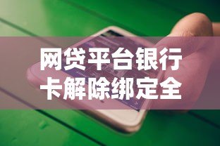 网贷平台银行卡解除绑定全攻略 网贷平台银行卡解除绑定全攻略