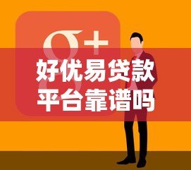 好优易贷款平台靠谱吗?真实用户评测与申请攻略 好优易贷款平台靠谱吗?真实用户评测与申请攻略