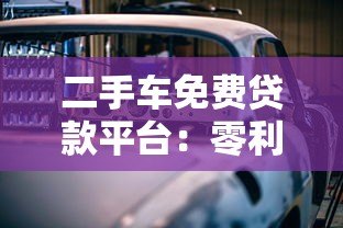 二手车免费贷款平台:零利率购车攻略与避坑指南 二手车免费贷款平台:零利率购车攻略与避坑指南
