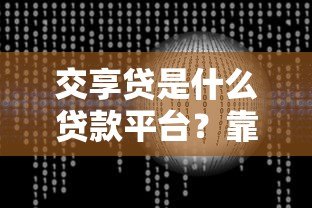 交享贷是什么贷款平台?靠谱吗?全面解析它的优势和风险 交享贷是什么贷款平台?靠谱吗?全面解析它的优势和风险