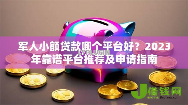 军人小额贷款哪个平台好？2023年靠谱平台推荐及申请指南