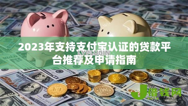 2023年支持支付宝认证的贷款平台推荐及申请指南 2023年支持支付宝认证的贷款平台推荐及申请指南