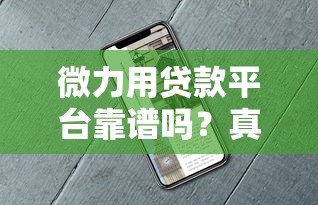 微力用贷款平台靠谱吗?真实用户评测与使用指南 微力用贷款平台靠谱吗?真实用户评测与使用指南
