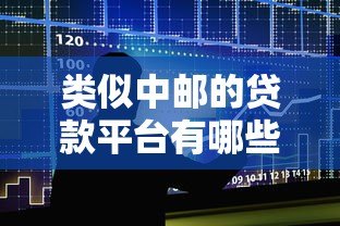 类似中邮的贷款平台有哪些?十大正规低息平台推荐 类似中邮的贷款平台有哪些?十大正规低息平台推荐