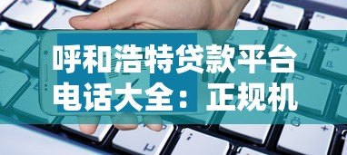 呼和浩特贷款平台电话大全:正规机构联系方式及申请指南 呼和浩特贷款平台电话大全:正规机构联系方式及申请指南