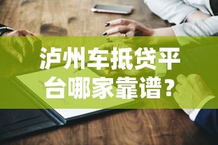 泸州车抵贷平台哪家靠谱？10年从业者真实测评