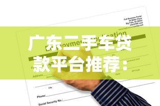 广东二手车贷款平台推荐:正规渠道与申请攻略 广东二手车贷款平台推荐:正规渠道与申请攻略