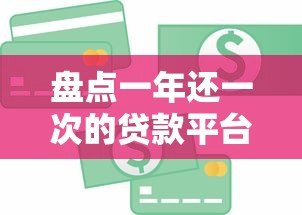 盘点一年还一次的贷款平台:银行、消费金融哪家强? 盘点一年还一次的贷款平台:银行、消费金融哪家强?