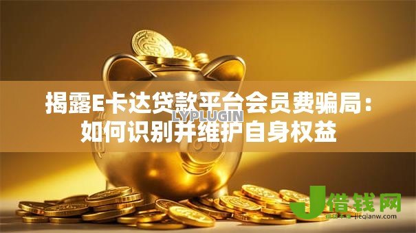 揭露E卡达贷款平台会员费骗局:如何识别并维护自身权益 揭露E卡达贷款平台会员费骗局:如何识别并维护自身权益