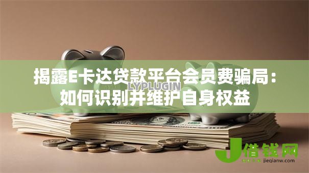 揭露E卡达贷款平台会员费骗局:如何识别并维护自身权益 揭露E卡达贷款平台会员费骗局:如何识别并维护自身权益