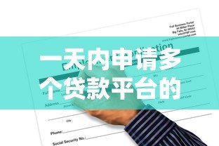 一天内申请多个贷款平台的风险与注意事项 一天内申请多个贷款平台的风险与注意事项