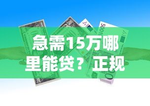 急需15万哪里能贷?正规平台推荐及申请攻略 急需15万哪里能贷?正规平台推荐及申请攻略