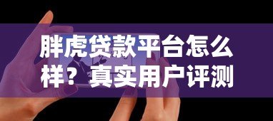 胖虎贷款平台怎么样?真实用户评测与避坑指南 胖虎贷款平台怎么样?真实用户评测与避坑指南