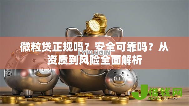 微粒贷正规吗?安全可靠吗?从资质到风险全面解析 微粒贷正规吗?安全可靠吗?从资质到风险全面解析