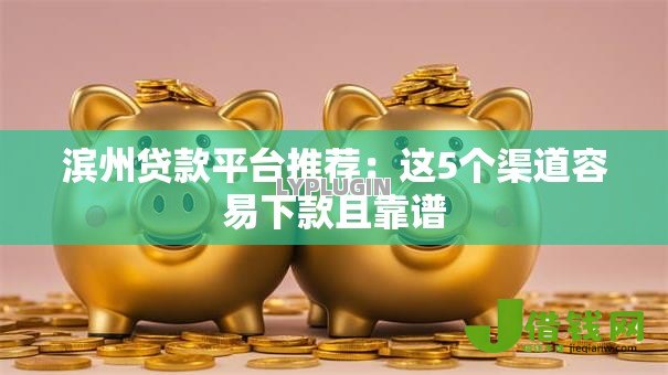 滨州贷款平台推荐:这5个渠道容易下款且靠谱 滨州贷款平台推荐:这5个渠道容易下款且靠谱