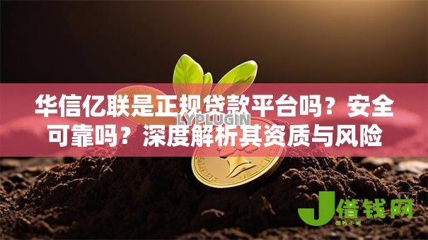 华信亿联是正规贷款平台吗?安全可靠吗?深度解析其资质与风险 华信亿联是正规贷款平台吗?安全可靠吗?深度解析其资质与风险