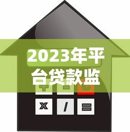 2023年平台贷款监管新规解读:这些变化将影响你的借贷选择 2023年平台贷款监管新规解读:这些变化将影响你的借贷选择
