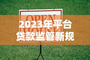 2023年平台贷款监管新规解读:这些变化将影响你的借贷选择 2023年平台贷款监管新规解读:这些变化将影响你的借贷选择