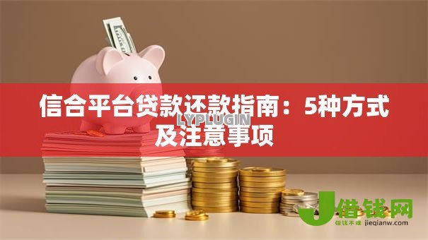 信合平台贷款还款指南:5种方式及注意事项 信合平台贷款还款指南:5种方式及注意事项