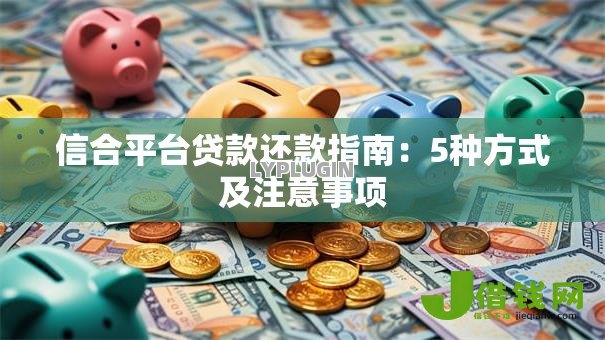 信合平台贷款还款指南:5种方式及注意事项 信合平台贷款还款指南:5种方式及注意事项