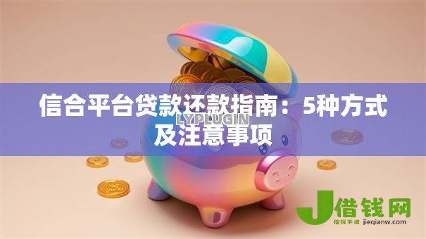 信合平台贷款还款指南:5种方式及注意事项 信合平台贷款还款指南:5种方式及注意事项