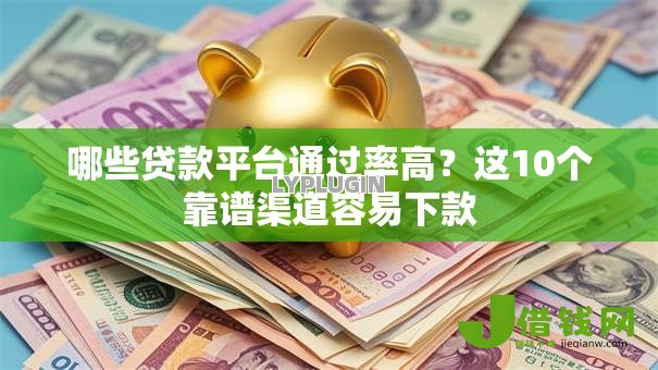 哪些贷款平台通过率高?这10个靠谱渠道容易下款 哪些贷款平台通过率高?这10个靠谱渠道容易下款