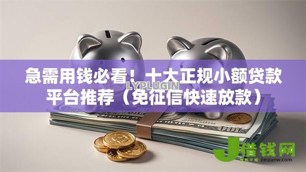 急需用钱必看!十大正规小额贷款平台推荐(免征信快速放款) 急需用钱必看!十大正规小额贷款平台推荐(免征信快速放款)